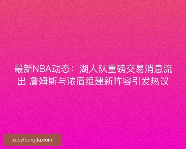最新NBA动态：湖人队重磅交易消息流出 詹姆斯与浓眉组建新阵容引发热议