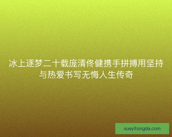 冰上逐梦二十载庞清佟健携手拼搏用坚持与热爱书写无悔人生传奇