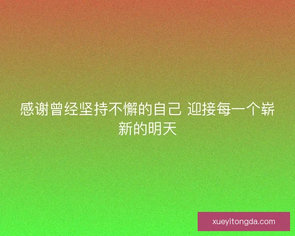 感谢曾经坚持不懈的自己 迎接每一个崭新的明天