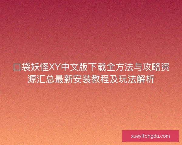 口袋妖怪XY中文版下载全方法与攻略资源汇总最新安装教程及玩法解析