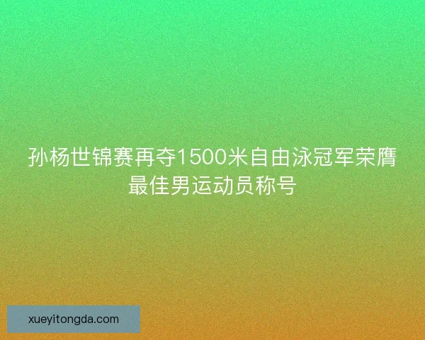 孙杨世锦赛再夺1500米自由泳冠军荣膺最佳男运动员称号