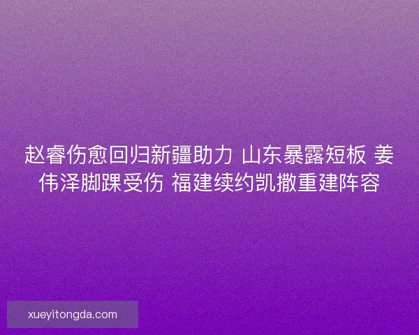 赵睿伤愈回归新疆助力 山东暴露短板 姜伟泽脚踝受伤 福建续约凯撒重建阵容